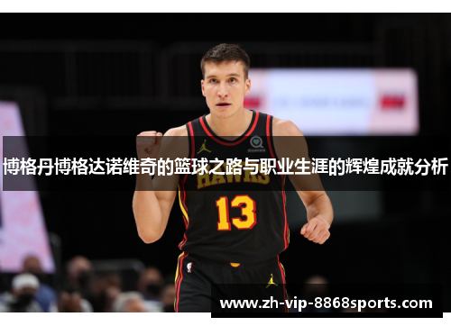 博格丹博格达诺维奇的篮球之路与职业生涯的辉煌成就分析