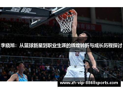 李晓旭：从篮球新星到职业生涯的辉煌转折与成长历程探讨
