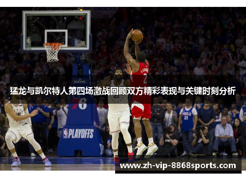 猛龙与凯尔特人第四场激战回顾双方精彩表现与关键时刻分析