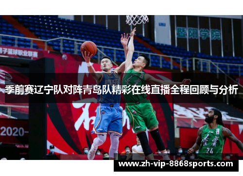 季前赛辽宁队对阵青岛队精彩在线直播全程回顾与分析